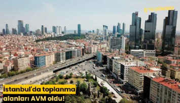 İstanbul'da toplanma alanları AVM oldu!