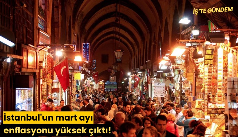 İstanbul'un mart ayı enflasyonu yüksek çıktı!