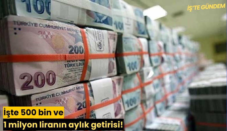 İşte 500 bin ve 1 milyon liranın aylık getirisi!