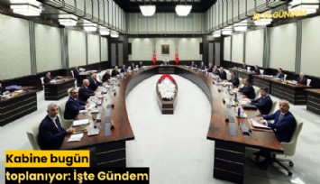 Kabine bugün toplanıyor: İşte Gündem