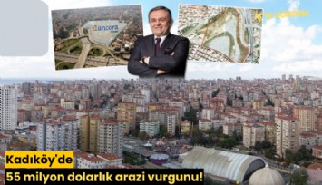 Kadıköy'de 55 milyon dolarlık arazi vurgunu!
