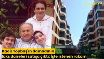 Kadir Topbaş'ın damadının lüks daireleri satışa çıktı: İşte istenen rakam