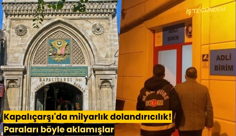 Kapalıçarşı'da milyarlık dolandırıcılık! Paraları böyle aklamışlar