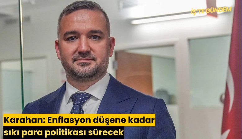 Karahan: Enflasyon düşene kadar sıkı para politikası sürecek