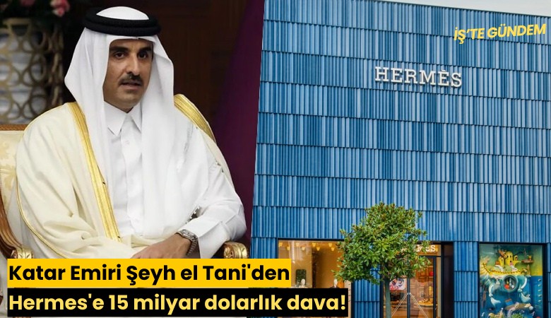 Katar Emiri Şeyh el Tani'den Hermes'e 15 milyar dolarlık dava!