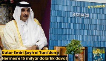 Katar Emiri Şeyh el Tani'den Hermes'e 15 milyar dolarlık dava!