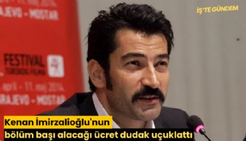Kenan İmirzalioğlu'nun bölüm başı alacağı ücret dudak uçuklattı