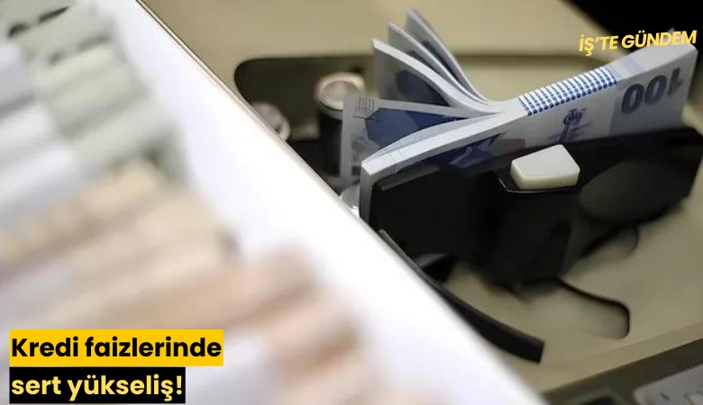 Kredi faizlerinde sert yükseliş!
