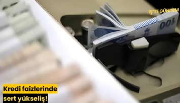 Kredi faizlerinde sert yükseliş!