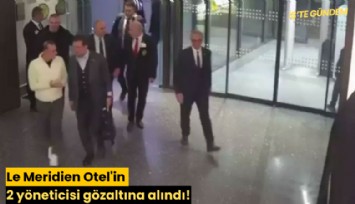Le Meridien Otel'in 2 yöneticisi gözaltına alındı!