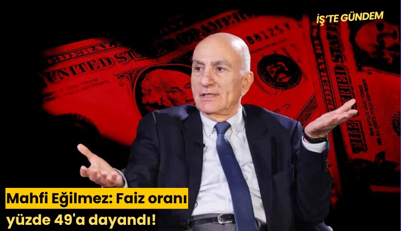 Mahfi Eğilmez: Faiz oranı yüzde 49'a dayandı!
