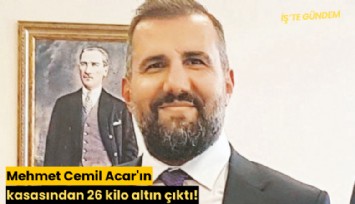 Mehmet Cemil Acar'ın kasasından 26 kilo altın çıktı!