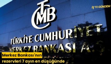 Merkez Bankası'nın rezervleri 7 ayın en düşüğünde