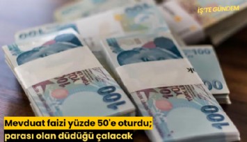 Mevduat faizi yüzde 50'e oturdu; parası olan düdüğü çalacak