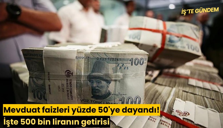 Mevduat faizleri yüzde 50'ye dayandı! İşte 500 bin liranın getirisi