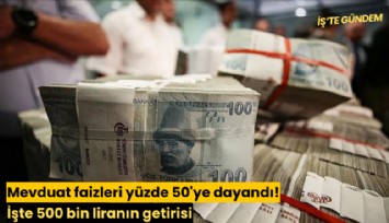 Mevduat faizleri yüzde 50'ye dayandı! İşte 500 bin liranın getirisi