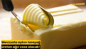 Mevzuata aykırı tereyağ üreten ağır ceza alacak!