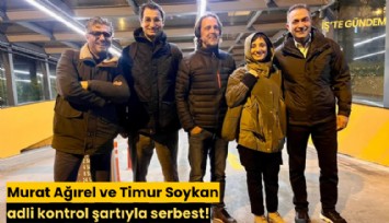 Murat Ağırel ve Timur Soykan adli kontrol şartıyla serbest!