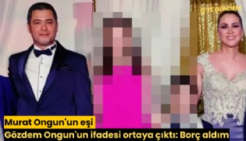 Murat Ongun'un eşi Gözdem Ongun'un ifadesi ortaya çıktı: Borç aldım