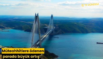 Müteahhitlere ödenen parada büyük artış!