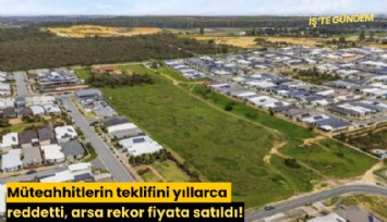 Müteahhitlerin teklifini yıllarca reddetti, arsa rekor fiyata satıldı!