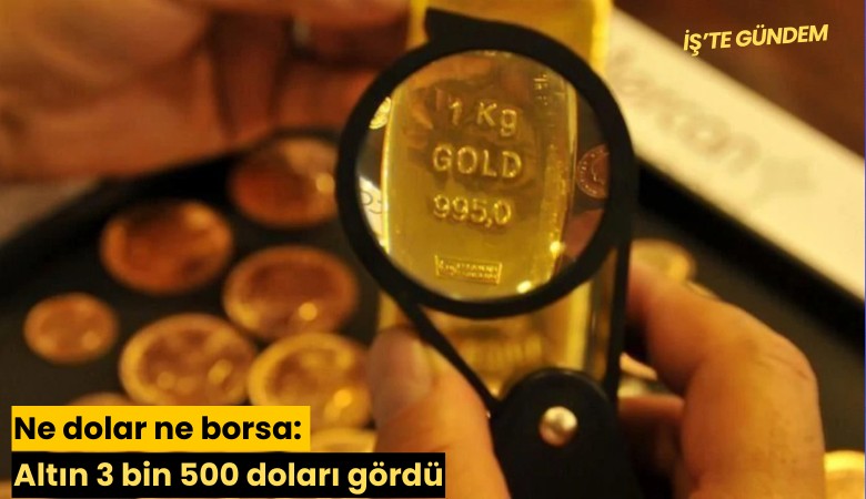 Ne dolar ne borsa: Altın 3 bin 500 doları gördü