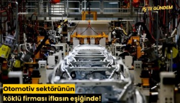Otomotiv sektörünün köklü firması iflasın eşiğinde!