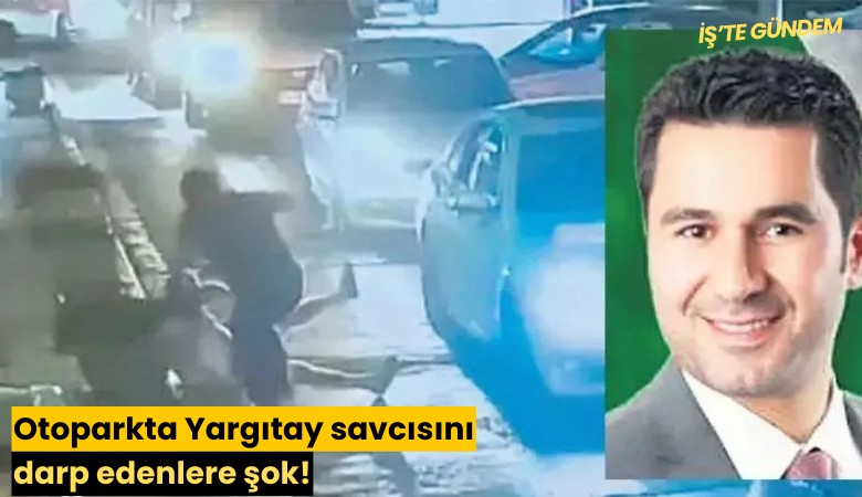 Otoparkta Yargıtay savcısını darp edenlere şok!