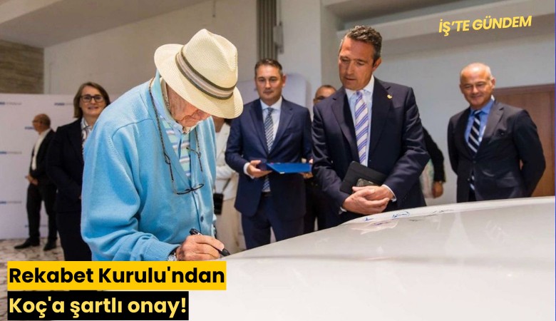 Rekabet Kurulu'ndan Koç'a şartlı onay!