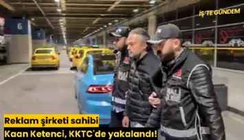 Reklam şirketi sahibi Kaan Ketenci, KKTC'de yakalandı!