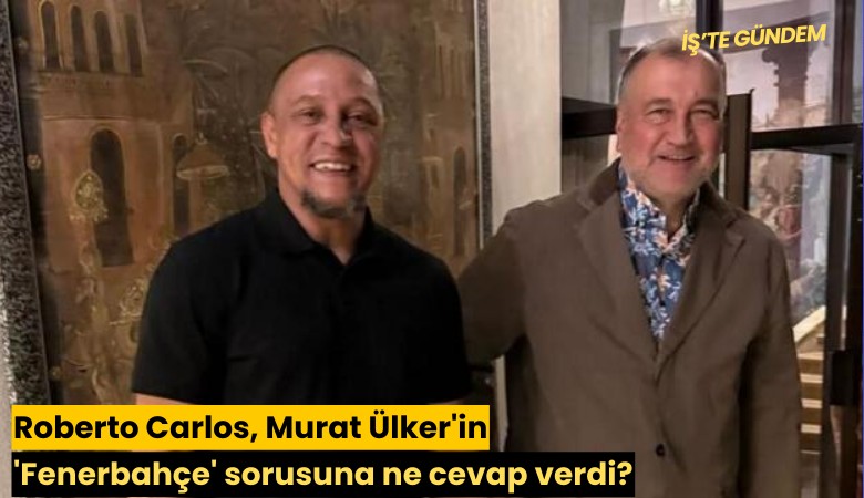 Roberto Carlos, Murat Ülker'in 'Fenerbahçe' sorusuna ne cevap verdi?
