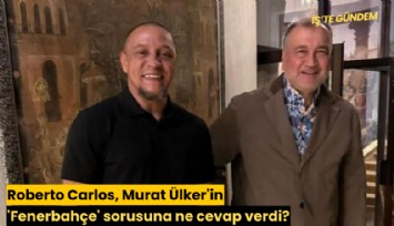 Roberto Carlos, Murat Ülker'in 'Fenerbahçe' sorusuna ne cevap verdi?