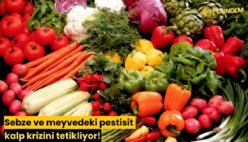 Sebze ve meyvedeki pestisit kalp krizini tetikliyor!
