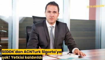 SEDDK'dan ACNTurk Sigorta'ya şok! Yetkisi kaldırıldı