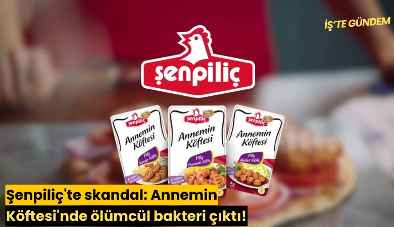 Şenpiliç'te skandal: Annemin Köftesi'nde ölümcül bakteri çıktı!