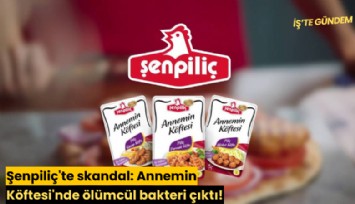 Şenpiliç'te skandal: Annemin Köftesi'nde ölümcül bakteri çıktı!