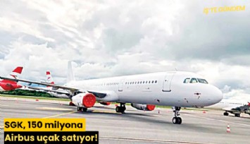 SGK, 150 milyona Airbus uçak satıyor!