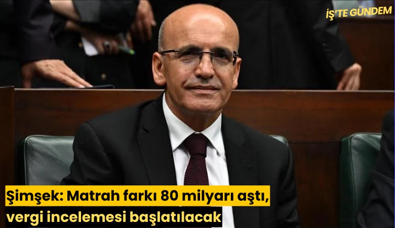 Şimşek: Matrah farkı 80 milyarı aştı, vergi incelemesi başlatılacak