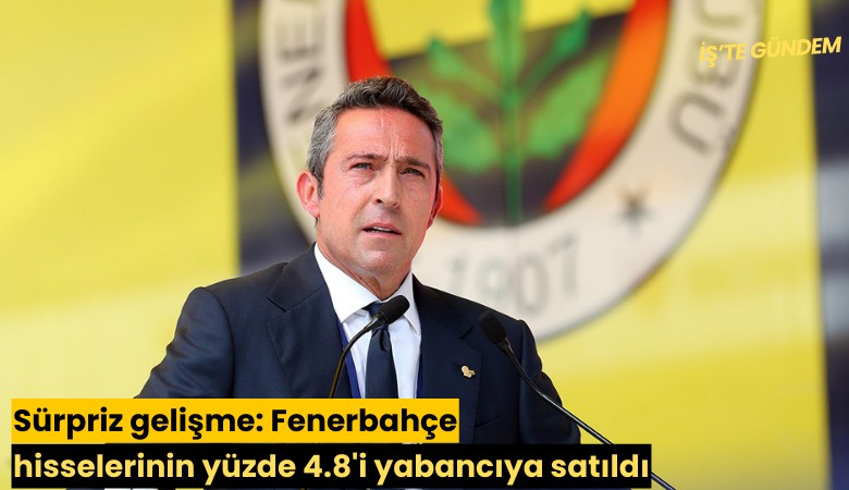 Sürpriz gelişme: Fenerbahçe hisselerinin yüzde 4.8'i yabancıya satıldı