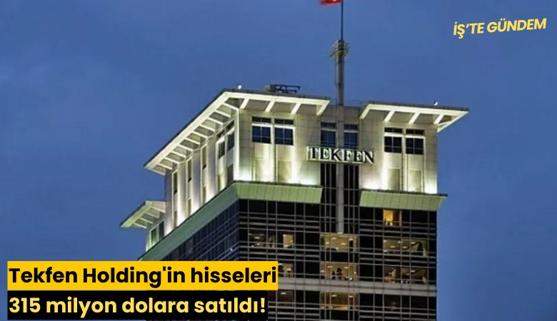 Tekfen Holding'in hisseleri 315 milyon dolara satıldı!
