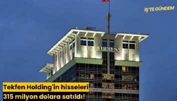 Tekfen Holding'in hisseleri 315 milyon dolara satıldı!