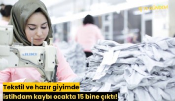 Tekstil ve hazır giyimde istihdam kaybı ocakta 15 bine çıktı!