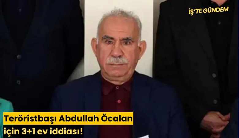 Teröristbaşı Abdullah Öcalan için 3+1 ev iddiası!