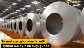 Ticaret savaşları demiri eritti: Fiyatlar 6.5 ayın en düşüğünde!