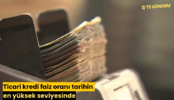 Ticari kredi faiz oranı tarihin en yüksek seviyesinde