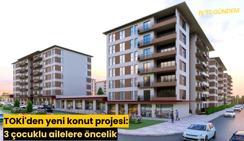 TOKİ'den yeni konut projesi: 3 çocuklu ailelere öncelik