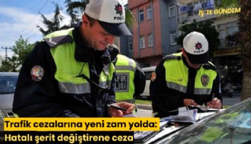 Trafik cezalarına yeni zam yolda: Hatalı şerit değiştirene ceza