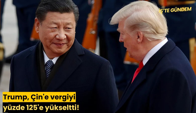 Trump, Çin'e vergiyi yüzde 125'e yükseltti!