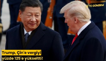 Trump, Çin'e vergiyi yüzde 125'e yükseltti!