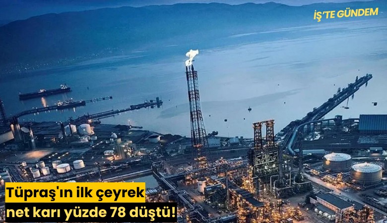 Tüpraş'ın ilk çeyrek net karı yüzde 78 düştü!
